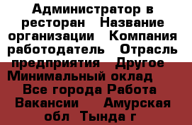 Администратор в ресторан › Название организации ­ Компания-работодатель › Отрасль предприятия ­ Другое › Минимальный оклад ­ 1 - Все города Работа » Вакансии   . Амурская обл.,Тында г.